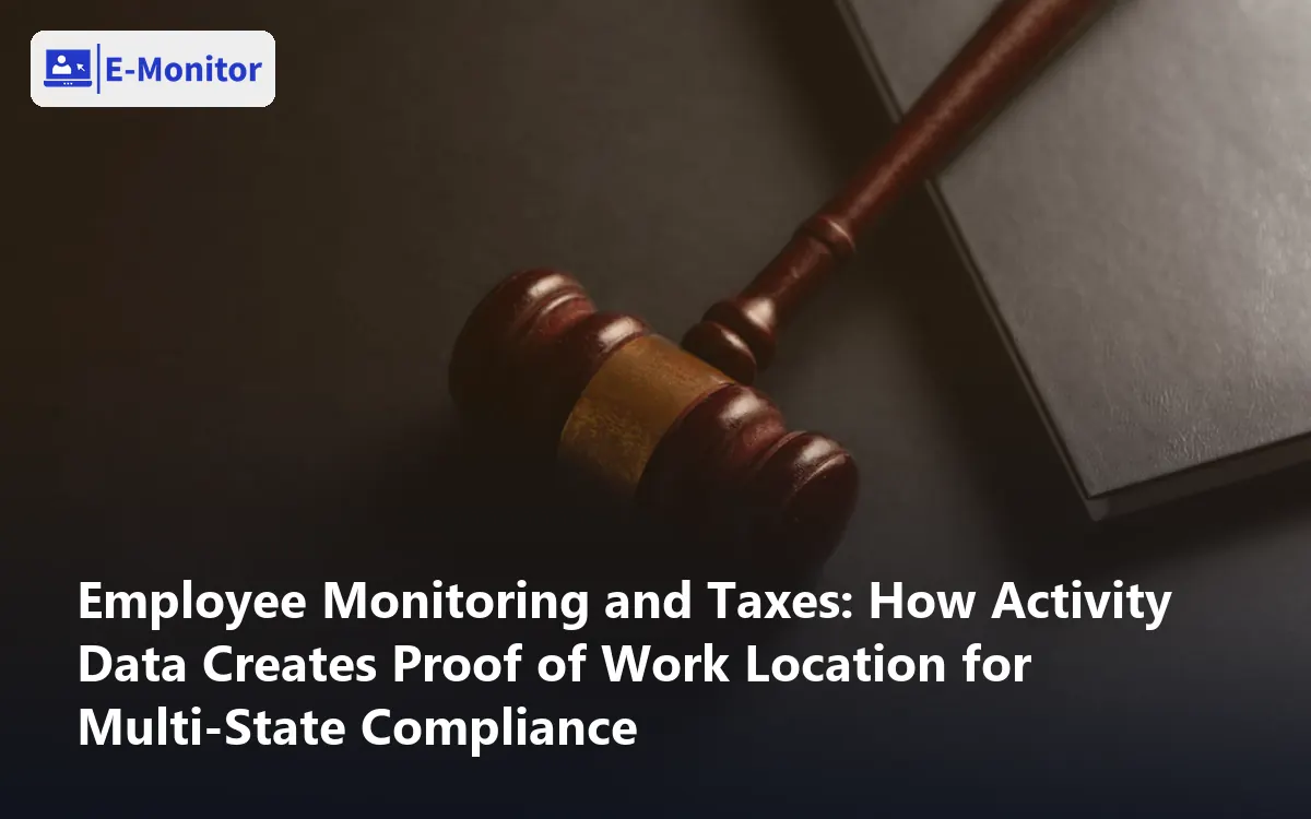 Employee Monitoring and Taxes: How Activity Data Creates Proof of Work Location for Multi-State Compliance