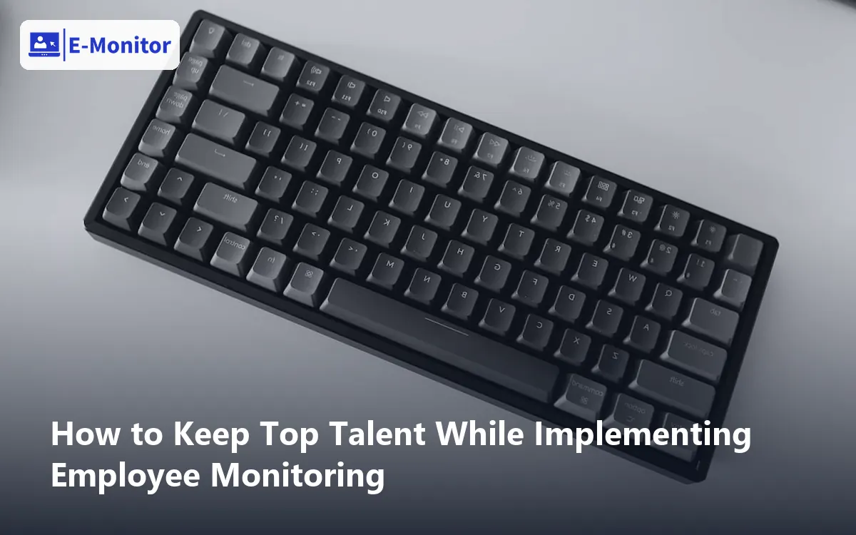 How to Keep Top Talent While Implementing Employee Monitoring