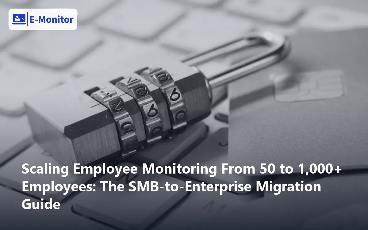 Scaling Employee Monitoring From 50 to 1,000+ Employees: The SMB-to-Enterprise Migration Guide
